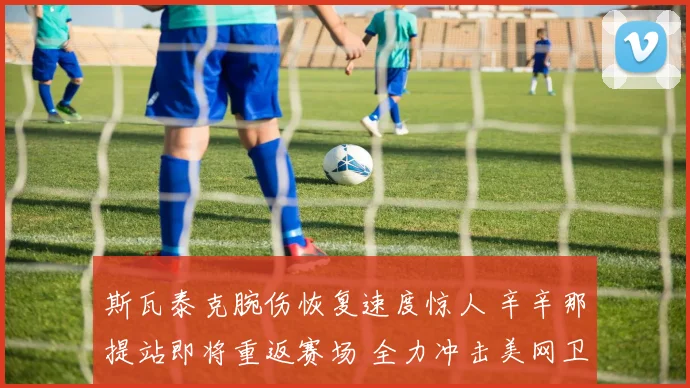 斯瓦泰克腕伤恢复速度惊人 辛辛那提站即将重返赛场 全力冲击美网卫冕荣誉