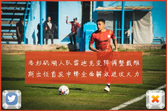 洛杉矶湖人队雷迪克变阵调整戴维斯出任首发中锋全面解放进攻火力