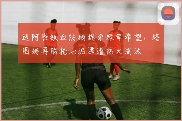 迈阿密铁血防线扼杀绿军希望，塔图姆再陷抢七泥潭遭热火淘汰