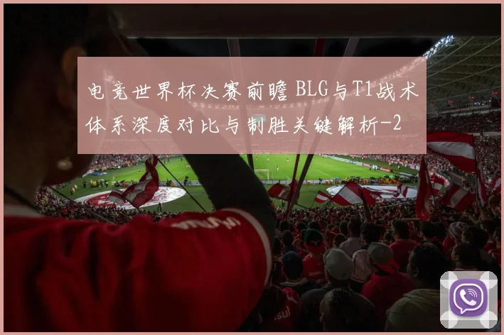 电竞世界杯决赛前瞻 BLG与T1战术体系深度对比与制胜关键解析